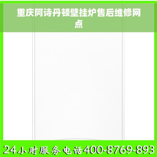 重庆阿诗丹顿壁挂炉售后维修网点