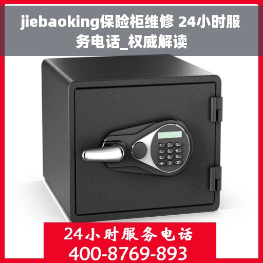 jiebaoking保险柜维修 24小时服务电话_权威解读