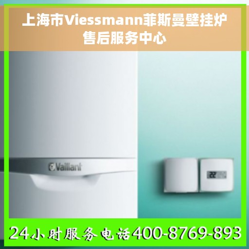 上海市Viessmann菲斯曼壁挂炉售后服务中心