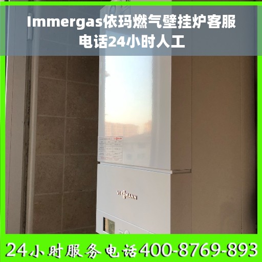 Immergas依玛燃气壁挂炉客服电话24小时人工