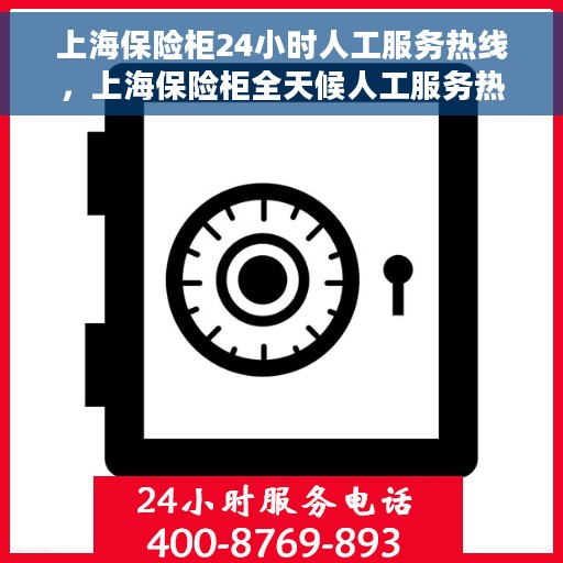 上海保险柜24小时人工服务热线，上海保险柜全天候人工服务热线，解锁您的安全需求