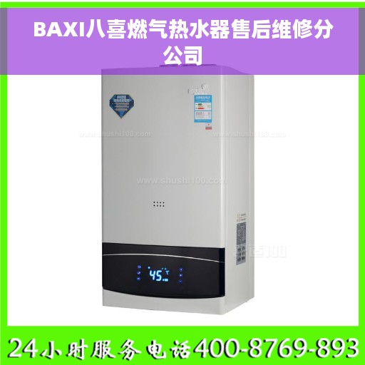 BAXI八喜燃气热水器售后维修分公司 BAXI八喜燃气热水器售后维修分公司