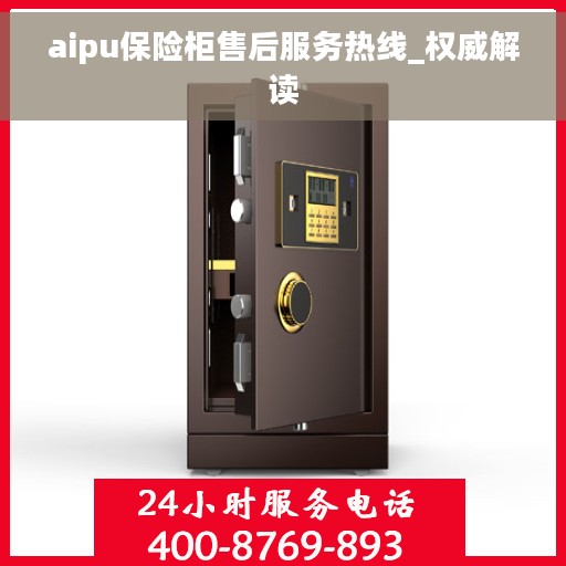 aipu保险柜售后服务热线_权威解读