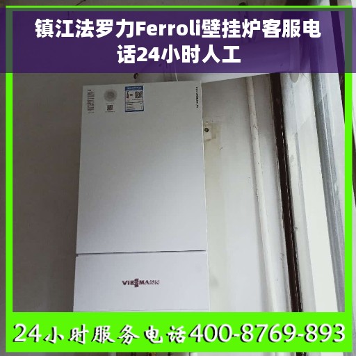 镇江法罗力Ferroli壁挂炉客服电话24小时人工