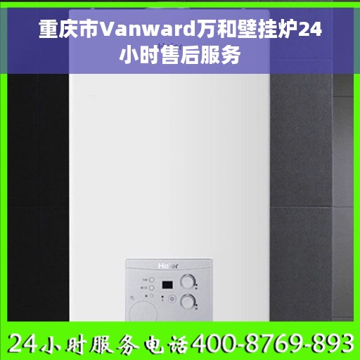 重庆市Vanward万和壁挂炉24小时售后服务
