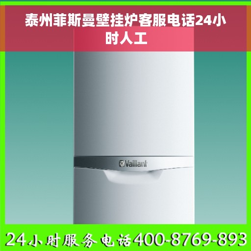 泰州菲斯曼壁挂炉客服电话24小时人工