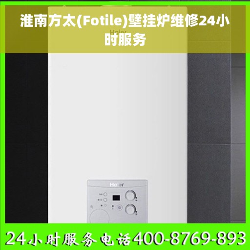 淮南方太(Fotile)壁挂炉维修24小时服务