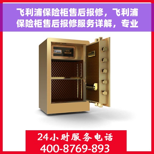 飞利浦保险柜售后报修，飞利浦保险柜售后报修服务详解，专业团队，无忧保障您的安全存储需求