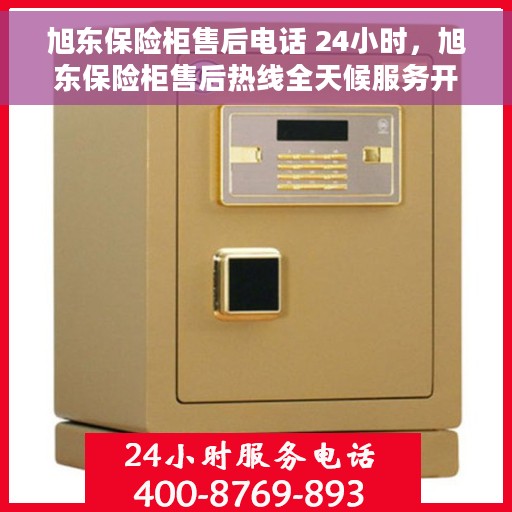 旭东保险柜售后电话 24小时，旭东保险柜售后热线全天候服务开启，售后电话随时为您解答疑难