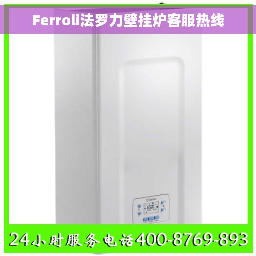 Ferroli法罗力壁挂炉客服热线 Ferroli法罗力壁挂炉客服热线