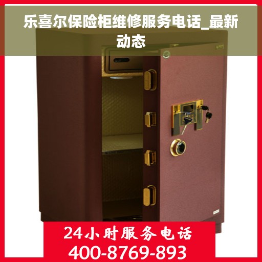 乐喜尔保险柜维修服务电话_最新动态