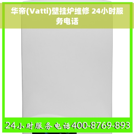 华帝(Vatti)壁挂炉维修 24小时服务电话