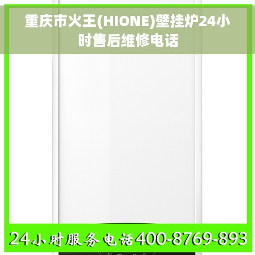重庆市火王(HIONE)壁挂炉24小时售后维修电话