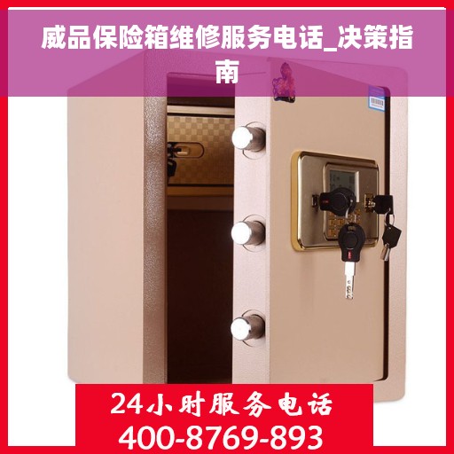 威品保险箱维修服务电话_决策指南