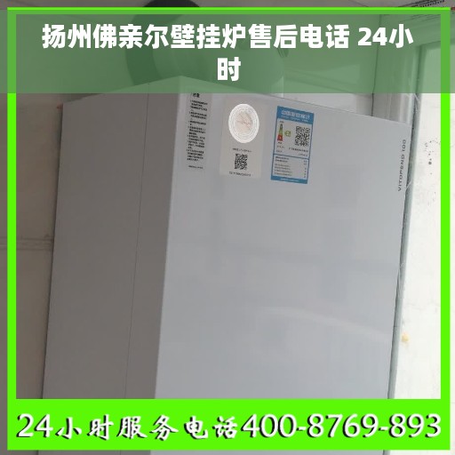 扬州佛亲尔壁挂炉售后电话 24小时