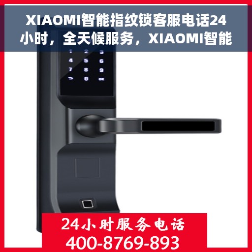 XIAOMI智能指纹锁客服电话24小时，全天候服务，XIAOMI智能指纹锁官方客服电话公布