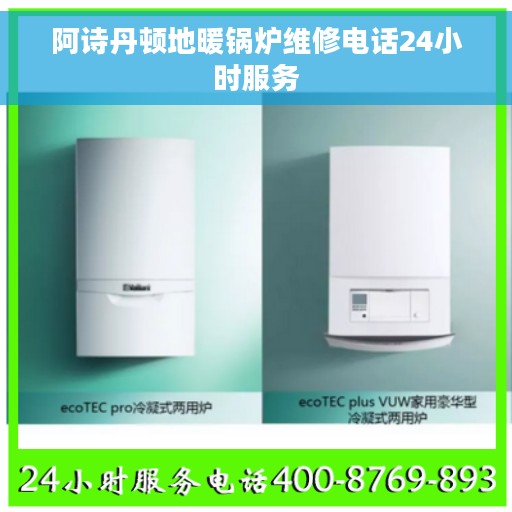 阿诗丹顿地暖锅炉维修电话24小时服务