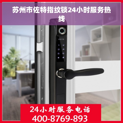 苏州市佐特指纹锁24小时服务热线 苏州市佐特指纹锁24小时服务热线