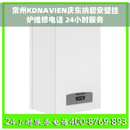 常州KDNAVIEN庆东纳碧安壁挂炉维修电话 24小时服务