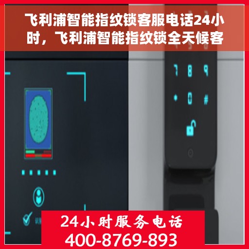 飞利浦智能指纹锁客服电话24小时，飞利浦智能指纹锁全天候客服热线支持