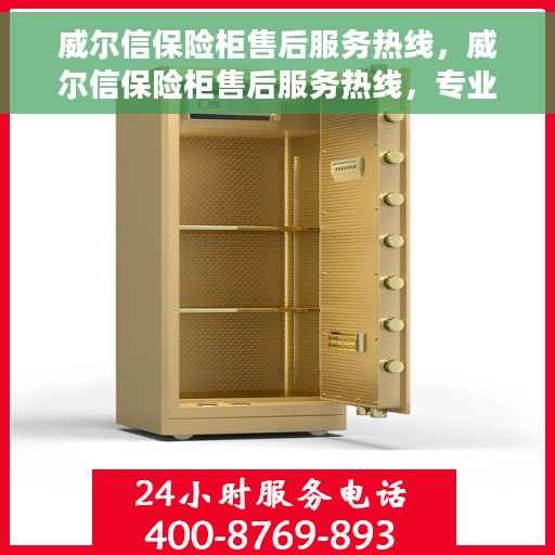 威尔信保险柜售后服务热线，威尔信保险柜售后服务热线，专业团队，贴心服务，为您的保险柜问题提供解决方案。