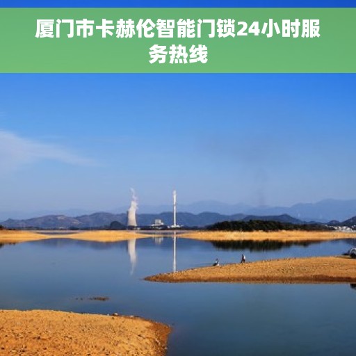 厦门市卡赫伦智能门锁24小时服务热线