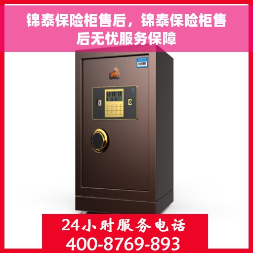 锦泰保险柜售后，锦泰保险柜售后无忧服务保障