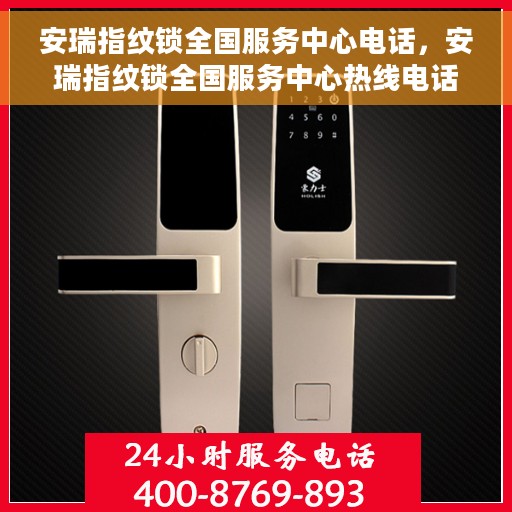 安瑞指纹锁全国服务中心电话，安瑞指纹锁全国服务中心热线电话及售后服务指南