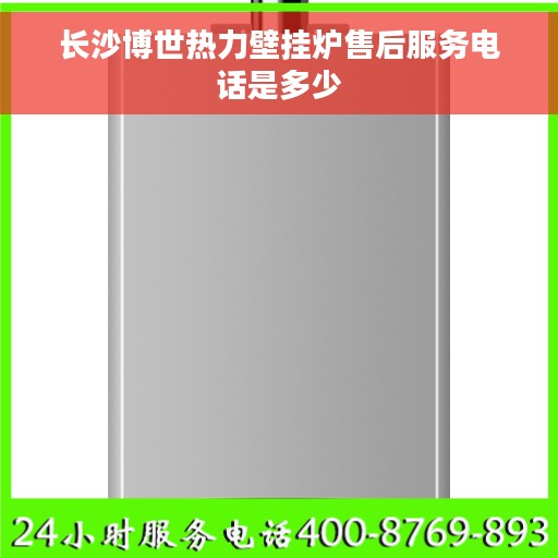 长沙博世热力壁挂炉售后服务电话是多少