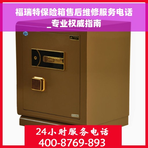 福瑞特保险箱售后维修服务电话_专业权威指南