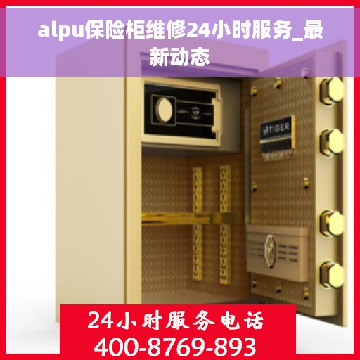 alpu保险柜维修24小时服务_最新动态