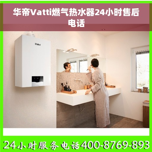 华帝Vatti燃气热水器24小时售后电话