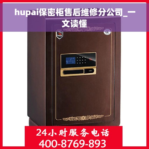 hupai保密柜售后维修分公司_一文读懂