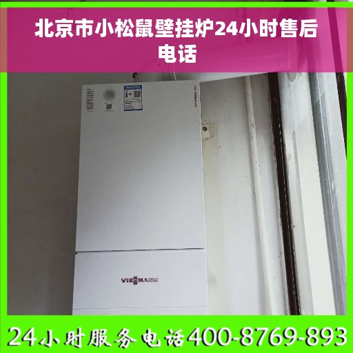 北京市小松鼠壁挂炉24小时售后电话