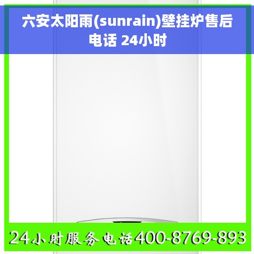 六安太阳雨(sunrain)壁挂炉售后电话 24小时