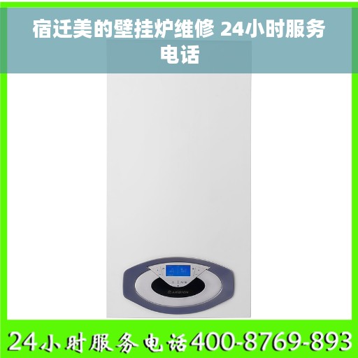 宿迁美的壁挂炉维修 24小时服务电话
