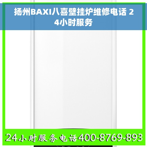 扬州BAXI八喜壁挂炉维修电话 24小时服务