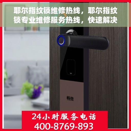耶尔指纹锁维修热线，耶尔指纹锁专业维修服务热线，快速解决您的锁具问题！