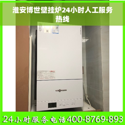 淮安博世壁挂炉24小时人工服务热线