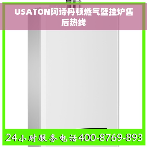 USATON阿诗丹顿燃气壁挂炉售后热线