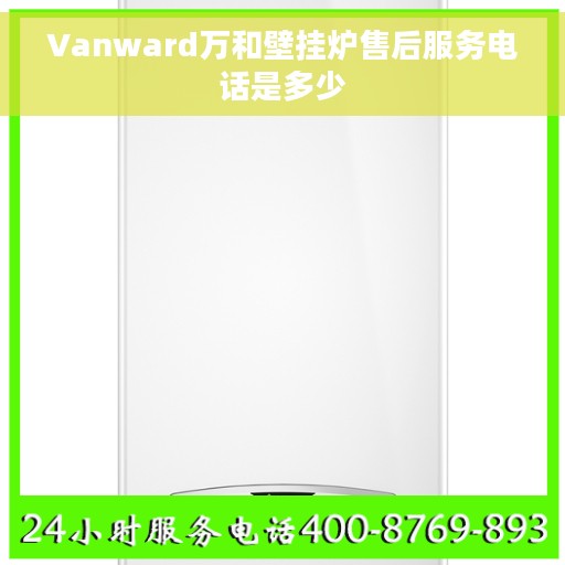 Vanward万和壁挂炉售后服务电话是多少