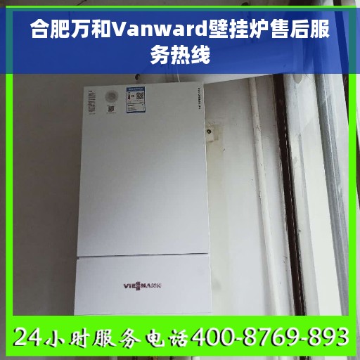 合肥万和Vanward壁挂炉售后服务热线