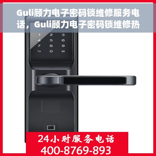 Guli顾力电子密码锁维修服务电话，Guli顾力电子密码锁维修热线及服务中心介绍