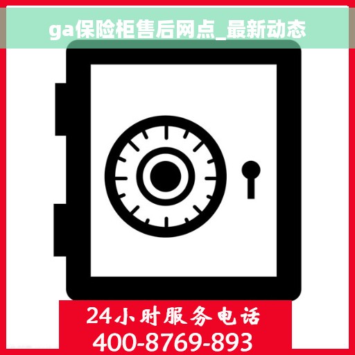 ga保险柜售后网点_最新动态