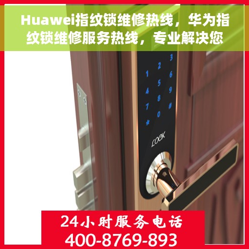 Huawei指纹锁维修热线，华为指纹锁维修服务热线，专业解决您的锁具问题