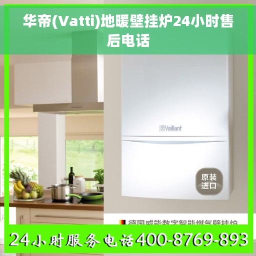 华帝(Vatti)地暖壁挂炉24小时售后电话