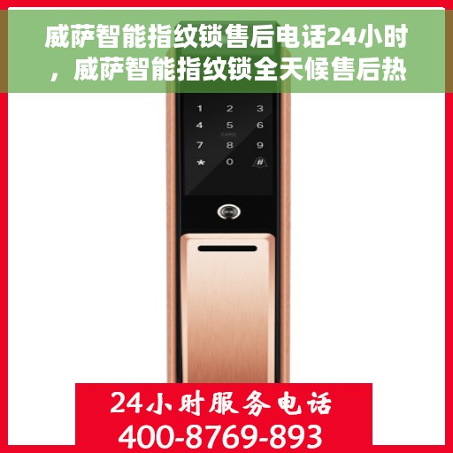 威萨智能指纹锁售后电话24小时，威萨智能指纹锁全天候售后热线，贴心服务，保障您的安全无间断