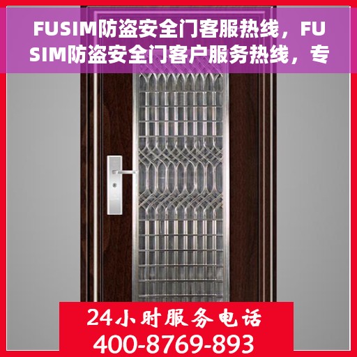 FUSIM防盗安全门客服热线，FUSIM防盗安全门客户服务热线，专业解答您的安全锁事疑虑
