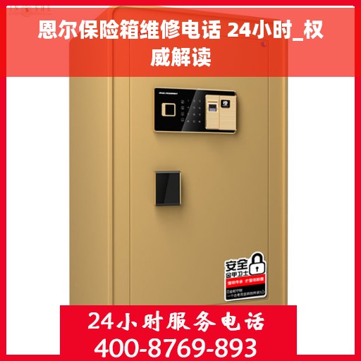 恩尔保险箱维修电话 24小时_权威解读
