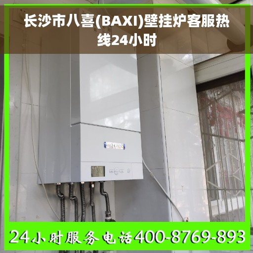 长沙市八喜(BAXI)壁挂炉客服热线24小时